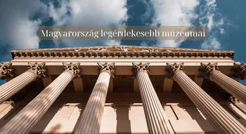 Magyarország legérdekesebb múzeumai