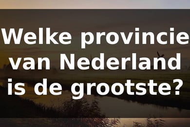 Welke provincie van Nederland is de grootste?