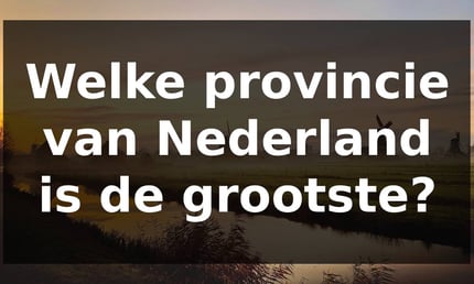 Welke provincie van Nederland is de grootste?